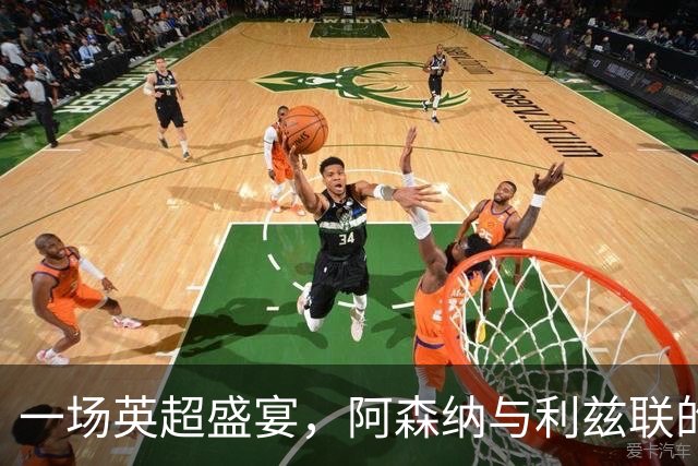 一场英超盛宴，阿森纳与利兹联的激烈交锋！