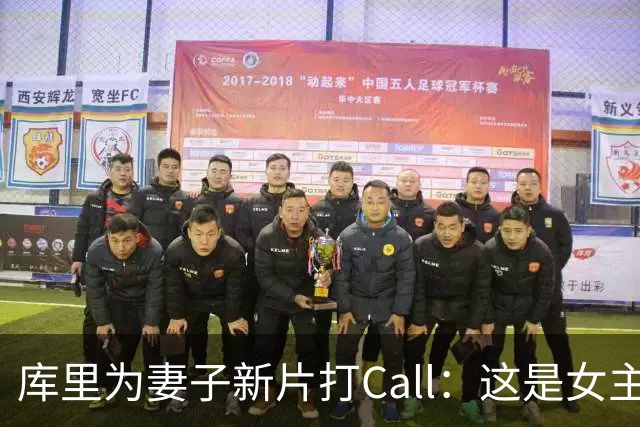 库里为妻子新片打Call：这是女主角的闪耀之路！