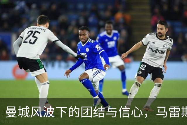 曼城风波下的团结与信心，马雷斯卡、哈兰德送上温暖支持！