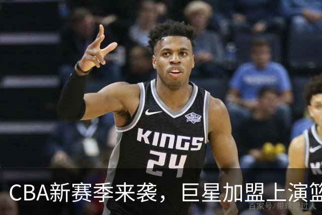 CBA新赛季来袭，巨星加盟上演篮球秀，谁将笑到最后？